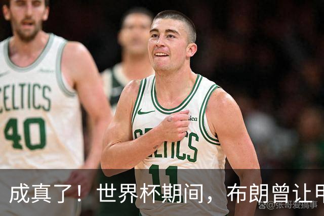 成真了！世界杯期间，布朗曾让甲亢哥喊话詹姆斯加盟76人