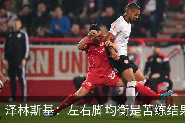 泽林斯基：左右脚均衡是苦练结果，偶像是罗西基