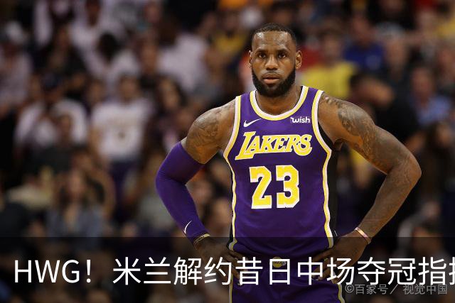 HWG！米兰解约昔日中场夺冠指挥，28岁的他来到了卡塔尔打拼